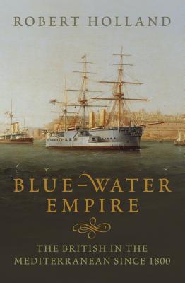 Book Blue-Water Empire: The British in the Mediterranean Since 1800 free