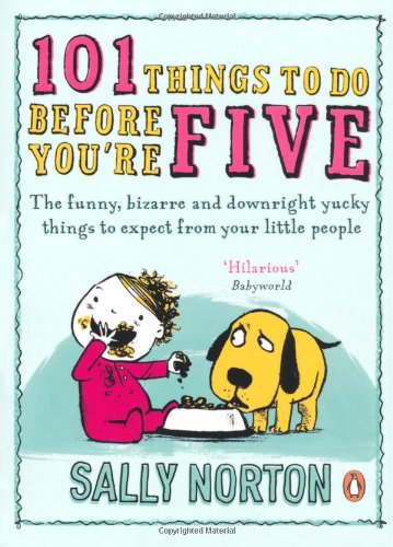 Book 101 Things To Do Before You're Five: The Funny, Bizarre And Downright Yucky Things To Expect From free