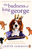 Book Badness Of King George,The: Fostering The Rescue Dogs With The King Of The Canines free