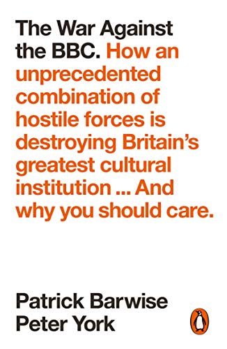 Book The War Against the BBC: How an Unprecedented Combination of Hostile Forces Is Destroying Britain’s Greatest Cultural Institution... And Why You Should Care free