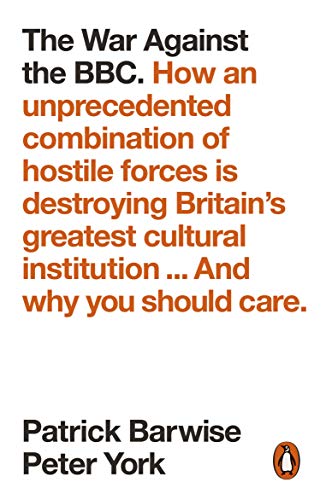Book The War Against the BBC: How an Unprecedented Combination of Hostile Forces Is Destroying Britain's Greatest Cultural Institution... And Why You Should Care free