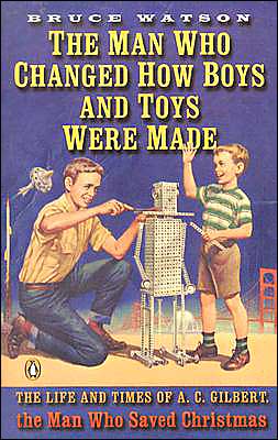 Book The Man Who Changed How Boys and Toys Were Made: The Life and Times of A. C. Gilbert, the Man Who Saved Christmas free