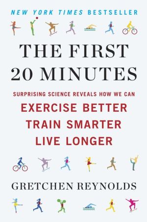 Book The First 20 Minutes: Surprising Science Reveals How We Can Exercise Better, Train Smarter, Live Longe r free