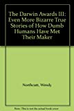 Book The Darwin Awards III: Even More Bizarre True Stories of How Dumb Humans Have Met Their Maker free