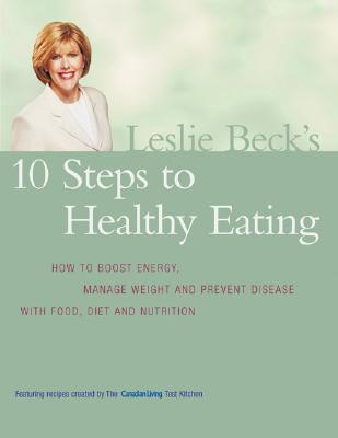 Book Leslie Beck's 10 Steps To Healthy Eating: How To Boost Energy Manage Weight And Prevent Disease With Food free