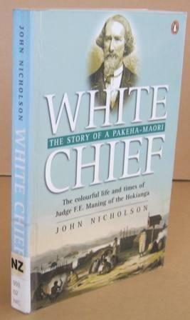 Book White Chief: The Colourful Life And Times Of Judge F.e. Maning Of The Hokianga free
