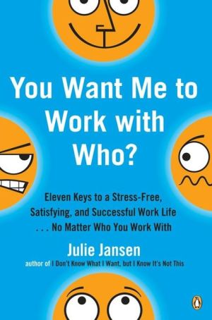 Book You Want Me to Work with Who?: Eleven Keys to a Stress-Free, Satisfying, and Successful Work Life . . . No Matt er Who You Work With free