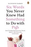Book Six Words You Never Knew Had Something to Do with Pigs: And Other Fascinating Facts About the English Language free