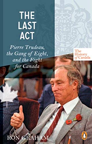 Book The History of Canada Series - The Last Act: Pierre Trudeau: The Gang Of Eight And The Fight For Canada free