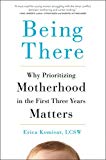 Book Being There: Why Prioritizing Motherhood in the First Three Years Matters free
