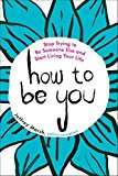 Book How to Be You: Stop Trying to Be Someone Else and Start Living Your Life free