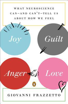 Book Joy, Guilt, Anger, Love: What Neuroscience Can--and Can't--Tell Us About How We Feel free