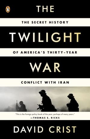 Book The Twilight War: The Secret History of America's Thirty-Year Conflict with Iran free