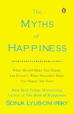 Book The Myths of Happiness: What Should Make You Happy, but Doesn't, What Shouldn't Make You Happy, but Does free