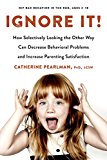 Book Ignore It!: How Selectively Looking the Other Way Can Decrease Behavioral Problems and Increase Parenting Satisfaction free