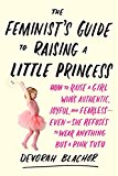 Book The Feminist's Guide to Raising a Little Princess: How to Raise a Girl Who's Authentic, Joyful, and Fearless--Even If She Refuses to Wear Anything but a Pink Tutu free