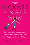 Book The Kickass Single Mom: Be Financially Independent, Discover Your Sexiest Self, and Raise Fabulous, Happy Children free