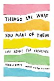 Book Things Are What You Make of Them: Life Advice for Creatives free