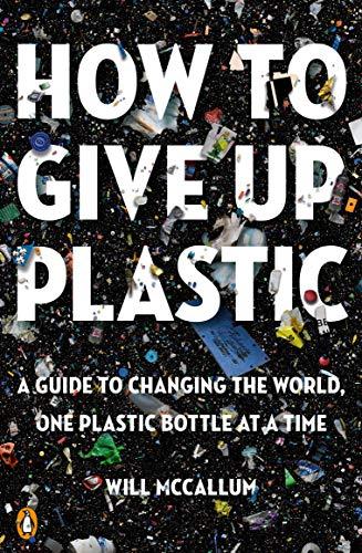 Book How to Give Up Plastic: A Guide to Changing the World, One Plastic Bottle at a Time free