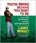 Book You're Broke Because You Want to Be: How to Stop Getting By and Start Getting Ahead free
