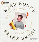 Book Born Round: The Secret History of a Full-time Eater free