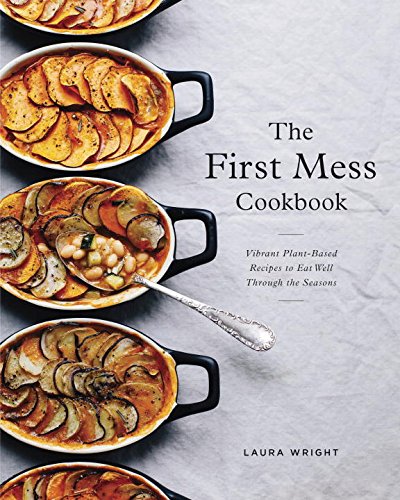 Book The First Mess Cookbook: Vibrant Plant-Based Recipes to Eat Well Through the Seasons free