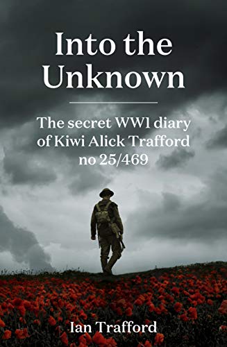 Book Into the Unknown: The Secret WWI Diary of Kiwi Alick Trafford No. 25/469 free Book Into the Unknown: The Secret WWI Diary of Kiwi Alick Trafford No. 25/469 free