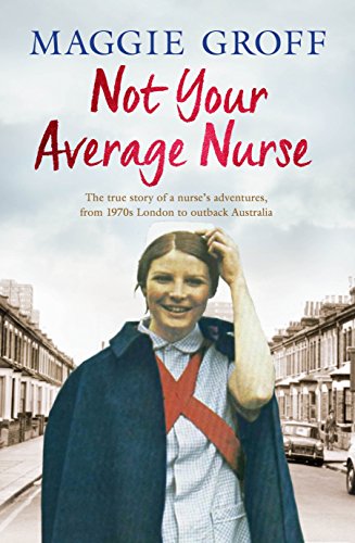 Book Not Your Average Nurse: From 1970s London to Outback Australia, the True Story of an Unlikely Girl and an Extraordinary Career free