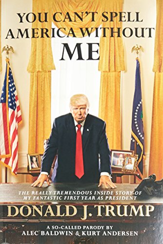 Book You Can't Spell America Without Me: The Really Tremendous Inside Story Of My Fantastic First Year As President Donald J. Trump (A So-Called Parody) free