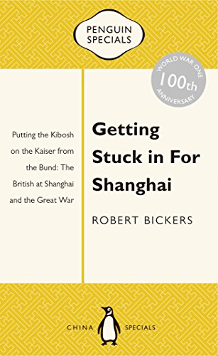 Book Getting Stuck in for Shanghai: Putting the Kibosh on the Kaiser from the Bund: The British at Shanghai and the Great War (Penguin Specials) free