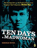 Book Ten Days a Madwoman: The Daring Life and Turbulent Times of the Original "Girl" Reporter, Nellie Bly free