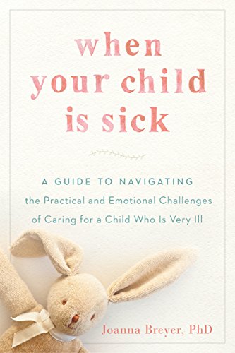 Book When Your Child Is Sick: A Guide to Navigating the Practical and Emotional Challenges of Caring for a Child Who Is Very Ill free