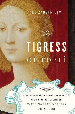 Book The Tigress of Forli: Renaissance Italy's Most Courageous and Notorious Countess, Caterina Riario Sforza de' Medici free