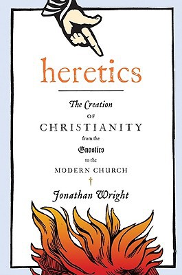 Book Heretics: The Creation of Christianity from the Gnostics to the Modern Church free
