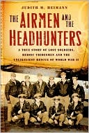 Book The Airmen and the Headhunters: A True Story of Lost Soldiers, Heroic Tribesmen and the Unlikeliest Rescue of World War II free