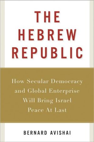 Book The Hebrew Republic: How Secular Democracy and Global Enterprise Will Bring Israel Peace At Last free
