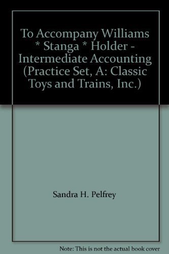 Book To Accompany Williams * Stanga * Holder - Intermediate Accounting (Practice Set, A: Classic Toys and Trains, Inc.) free