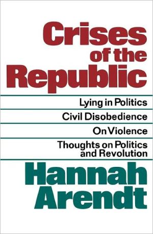Book Crises of the Republic: Lying in Politics; Civil Disobedience; On Violence; Thoughts on Politics and Revolution free