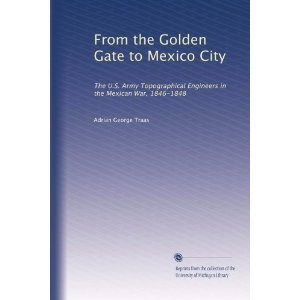 Book From The Golden Gate To Mexico City: The U.s. Army Topographical Engineers In The Mexican War, 1846-1848 (cmh Pub) free