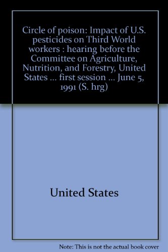 Book Circle Of Poison: Impact Of U.s. Pesticides On Third World Workers : Hearing Before The Committee On Agriculture, Nutrition, And Forestry, United ... First Session ... June 5, 1991 (s. Hrg) free
