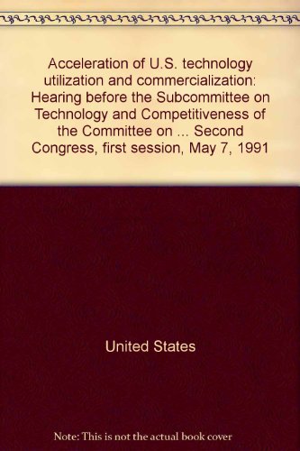 Book Acceleration Of U.s. Technology Utilization And Commercialization: Hearing Before The Subcommittee On Technology And Competitiveness Of The Committee ... Second Congress, First Session, May 7, 1991 free