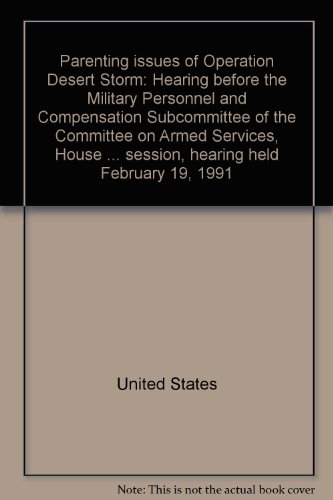Book Parenting Issues Of Operation Desert Storm: Hearing Before The Military Personnel And Compensation Subcommittee Of The Committee On Armed Services, ... First Session, Hearing Held February 19, 1991 free