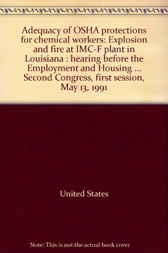 Book Adequacy Of Osha Protections For Chemical Workers: Explosion And Fire At Imc-f Plant In Louisiana : Hearing Before The Employment And Housing ... Second Congress, First Session, May 13, 1991 free