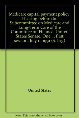 Book Medicare Capital Payment Policy: Hearing before the Subcommittee on Medicare and Long-Term Care of the Committee on Finance, United States Senate, One Hundred Second Congress, First Session, July 11, 1991 free