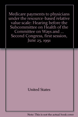 Book Medicare Payments To Physicians Under The Resource-based Relative Value Scale: Hearing Before The Subcommittee On Health Of The Committee On Ways And ... Second Congress, First Session, June 25, 1991 free