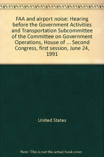 Book Faa And Airport Noise: Hearing Before The Government Activities And Transportation Subcommittee Of The Committee On Government Operations, House Of ... Second Congress, First Session, June 24, 1991 free