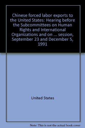 Book Chinese Forced Labor Exports To The United States: Hearing Before The Subcommittees On Human Rights And International Organizations And On ... Session, September 23 And December 5, 1991 free