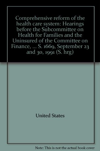 Book Comprehensive Reform Of The Health Care System: Hearings Before The Subcommittee On Health For Families And The Uninsured Of The Committee On Finance, ... S. 1669, September 23 And 30, 1991 (s. Hrg) free