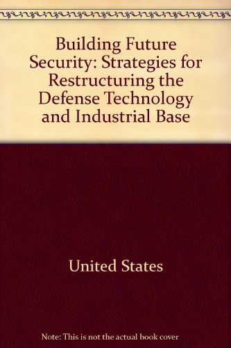 Book Building future security: Strategies for restructuring the defense technology and industrial base free