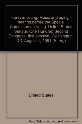 Book Forever Young: Music And Aging : Hearing Before The Special Committee On Aging, United States Senate, One Hundred Second Congress, First Session, Washington, Dc, August 1, 1991 (s. Hrg) free
